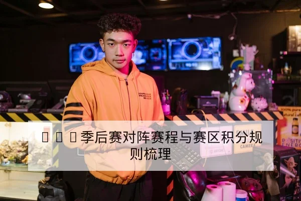 LPL季后赛对阵赛程与赛区积分规则梳理